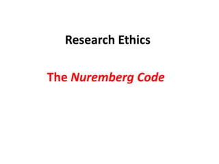 Research Ethics
The Nuremberg Code
 