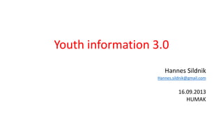 Youth information 3.0
Hannes Sildnik
Hannes.sildnik@gmail.com
16.09.2013
HUMAK
 