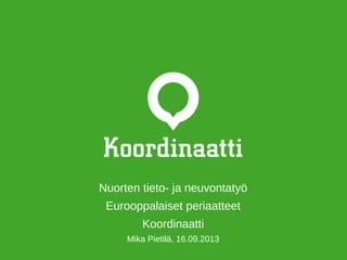 Nuorten tieto- ja neuvontatyö
Eurooppalaiset periaatteet
Koordinaatti
Mika Pietilä, 16.09.2013
 