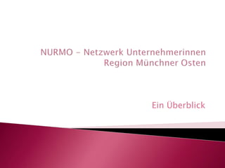 NURMO - Netzwerk UnternehmerinnenRegion Münchner Osten Ein Überblick 