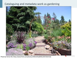 Cataloguing and metadata work as gardening
Photo by Temari 09; https://www.flickr.com/photos/34053291@N05/3875381418/
 
