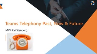 MVP Kai Stenberg
Teams Telephony Past, Now & Future
 