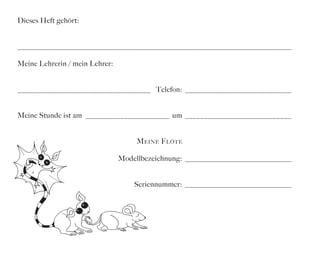 Dieses Heft gehört:
________________________________________________________________________
Meine Lehrerin / mein Lehrer:
___________________________________ Telefon: _____________________________
Meine Stunde ist am _______________________ um_ ____________________________
	
	

M eine F löte

	

Modellbezeichnung: _____________________________

	

Seriennummer: _____________________________

 