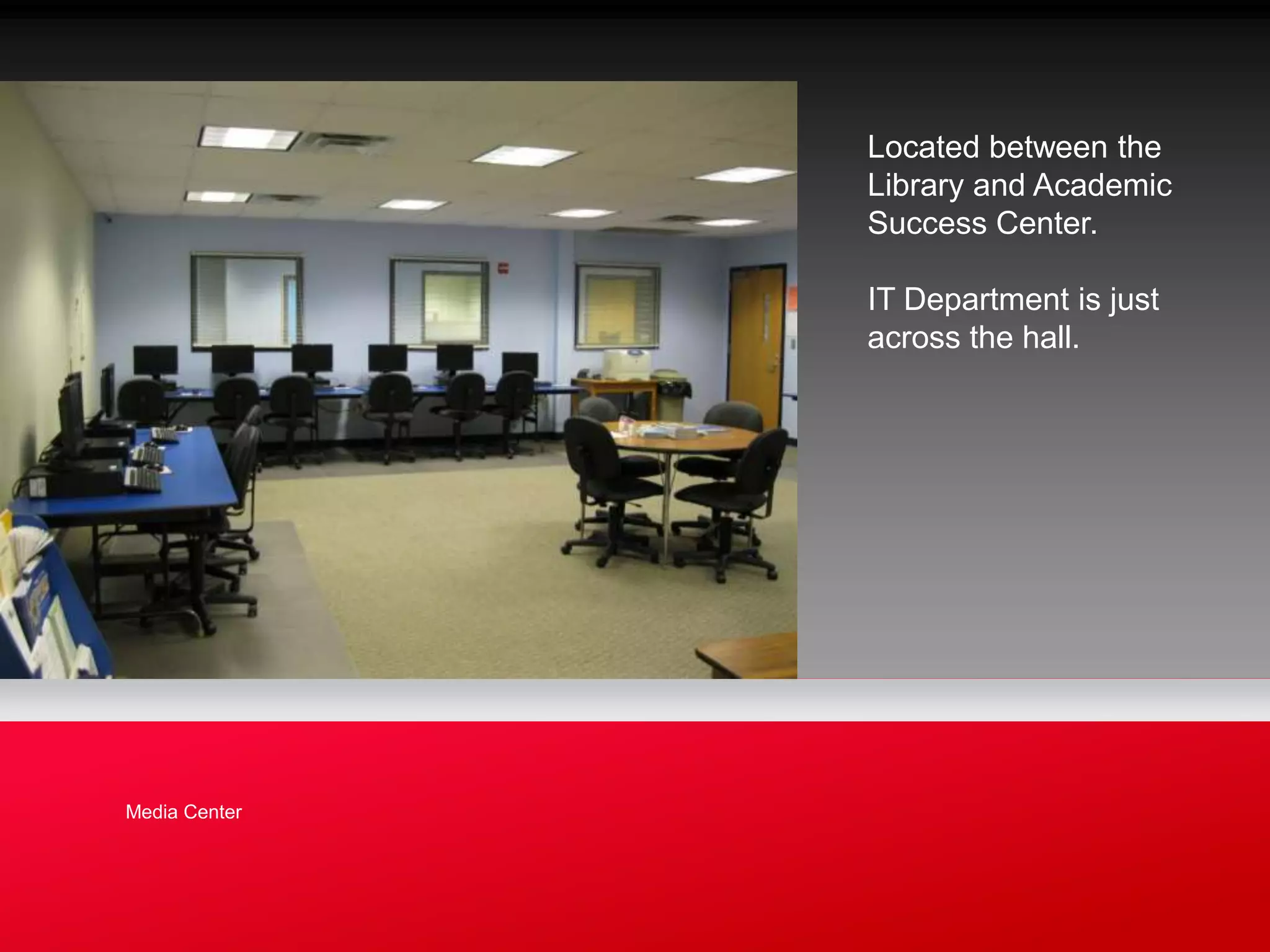 Located between the
               Library and Academic
               Success Center.

               IT Department is just
               across the hall.




Media Center
 