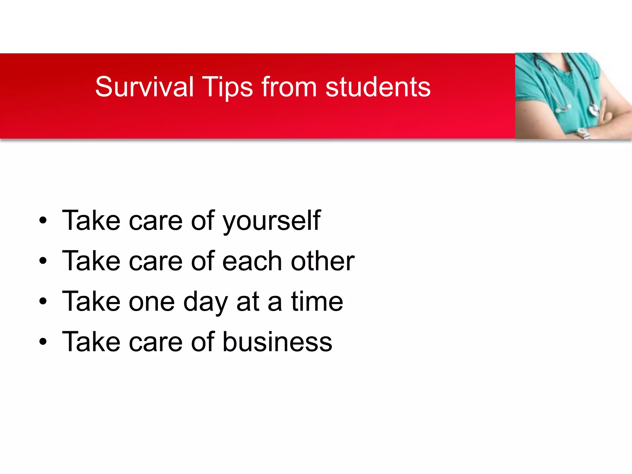 Survival Tips from students



•   Take care of yourself
•   Take care of each other
•   Take one day at a time
•   Take care of business
 