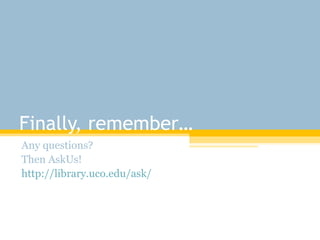 Finally, remember… Any questions?  Then AskUs! http://library.uco.edu/ask/ 