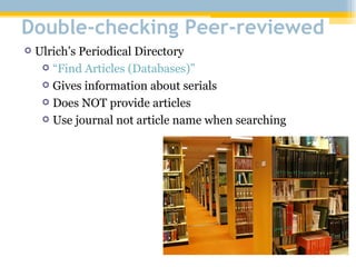 Double-checking Peer-reviewed Ulrich’s Periodical Directory “Find Articles (Databases)” Gives information about serials Does NOT provide articles Use journal not article name when searching 