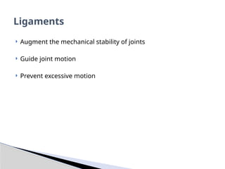  Augment the mechanical stability of joints
 Guide joint motion
 Prevent excessive motion
Ligaments
 
