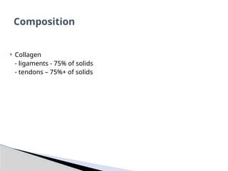  Collagen
- ligaments - 75% of solids
- tendons – 75%+ of solids
Composition
 