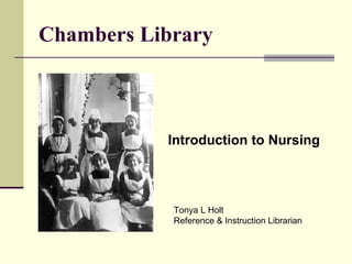 Chambers Library Introduction to Nursing Tonya L Holt Reference & Instruction Librarian 