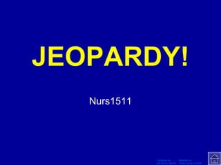 JEOPARDY! Nurs1511 Template by  Modified by Bill Arcuri, WCSD  Chad Vance, CCISD Click Once to Begin 