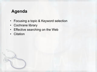 Agenda Focusing a topic & Keyword selection Cochrane library Effective searching on the Web Citation 