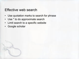 Effective web search Use quotation marks to search for phrase Use * to do approximate search Limit search to a specific website Google scholar 