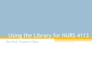 Using the Library for NURS 4113 For Prof. Vessier’s Class 