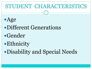 STUDENT CHARACTERISTICS 
Age 
Different Generations 
Gender 
Ethnicity 
Disability and Special Needs 
 