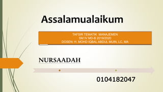 Assalamualaikum
NURSAADAH
0104182047
TAFSIR TEMATIK MANAJEMEN
SM IV MD-B 2019/2020
DOSEN: H. MOHD IQBAL ABDUL MUIN, LC, MA
 