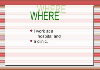 I

work at a
hospital and
 a clinic.

 