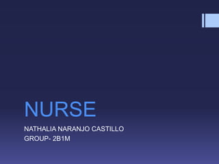 NURSE
NATHALIA NARANJO CASTILLO
GROUP- 2B1M
 