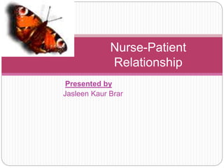 Presented by
Jasleen Kaur Brar
Nurse-Patient
Relationship
 