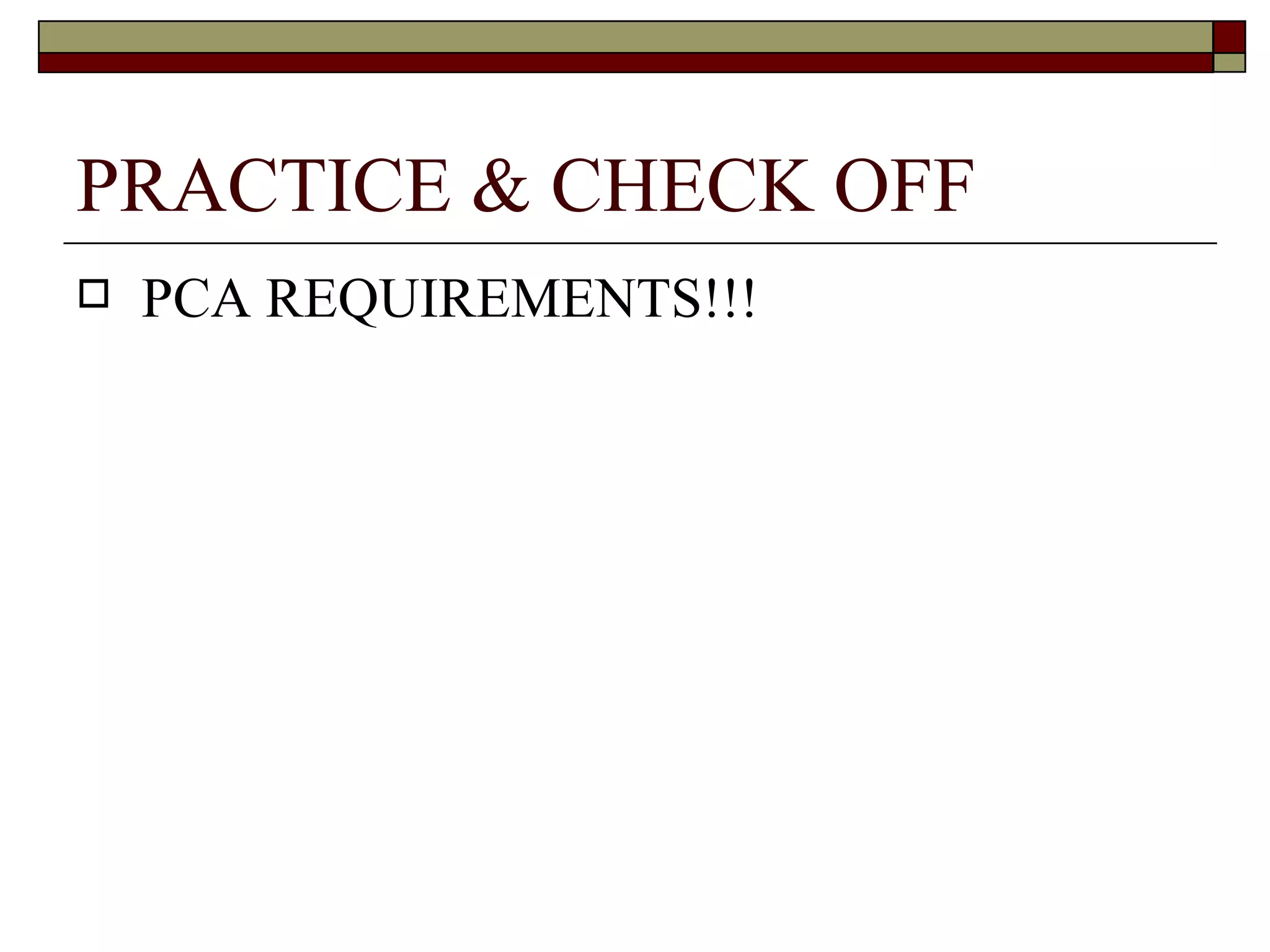 PRACTICE & CHECK OFF
   PCA REQUIREMENTS!!!
 