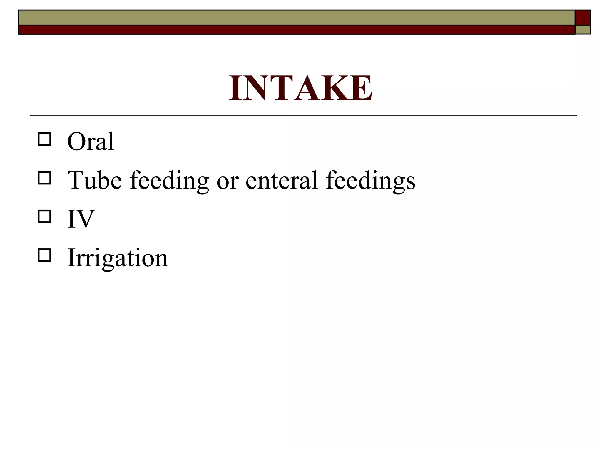 INTAKE
   Oral
   Tube feeding or enteral feedings
   IV
   Irrigation
 