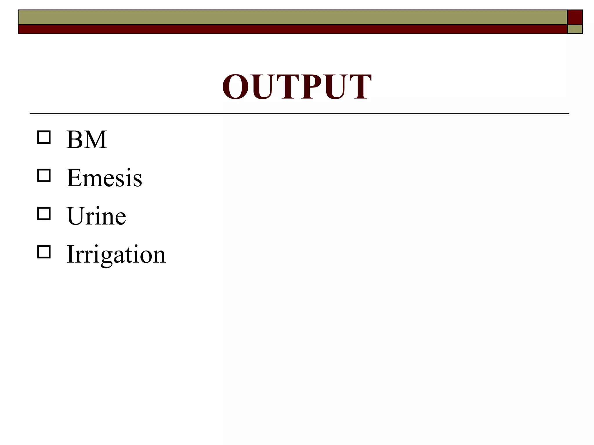 OUTPUT
   BM
   Emesis
   Urine
   Irrigation
 