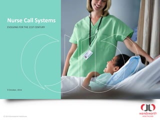 Nurse Call Systems
EVOLVING FOR THE 21ST CENTURY
© 2014 Wandsworth Healthcare
9 October, 2014
 