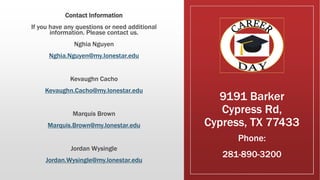9191 Barker
Cypress Rd,
Cypress, TX 77433
Contact Information
If you have any questions or need additional
information. Please contact us.
Nghia Nguyen
Nghia.Nguyen@my.lonestar.edu
Kevaughn Cacho
Kevaughn.Cacho@my.lonestar.edu
Marquis Brown
Marquis.Brown@my.lonestar.edu
Jordan Wysingle
Jordan.Wysingle@my.lonestar.edu
Phone:
281-890-3200
 