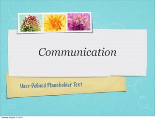 Communication

                     Use r-Deﬁned P lace h olde r Te xt




Tuesday, August 10, 2010
 