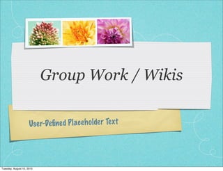 Group Work / Wikis

                     Use r-Deﬁned P lace h olde r Te xt




Tuesday, August 10, 2010
 