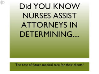 Did YOU KNOW NURSES ASSIST ATTORNEYS IN DETERMINING.... ,[object Object]