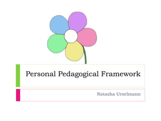 Personal Pedagogical Framework 
Natasha Urselmann 
 