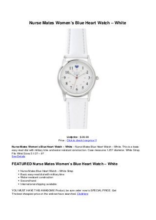 Nurse Mates Women’s Blue Heart Watch – White
Listprice : $ 30.99
Price : Click to check low price !!!
Nurse Mates Women’s Blue Heart Watch – White – Nurse Mates Blue Heart Watch – White. This is a basic
easy-read dial with military time and water resistant construction. Case measures 1.25? diameter. White Strap.
Fits Wrist Sizes 5 1/2? – 8?
See Details
FEATURED Nurse Mates Women’s Blue Heart Watch – White
Nurse Mates Blue Heart Watch – White Strap
Basic easy-read dial with military time
Water resistant construction
Second hand
International shipping available
YOU MUST HAVE THIS AWASOME Product, be sure order now to SPECIAL PRICE. Get
The best cheapest price on the web we have searched. ClickHere
 
