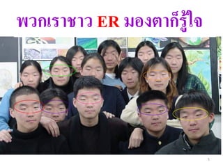 พวกเราชาว ER มองตาก็รู้ใจ




                            5
 