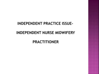 INDEPENDENT PRACTICE ISSUE–
INDEPENDENT NURSE MIDWIFERY
PRACTITIONER
 