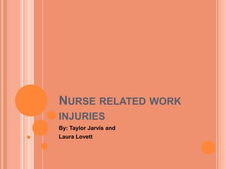 NURSE RELATED WORK
INJURIES
By: Taylor Jarvis and
Laura Lovett
 