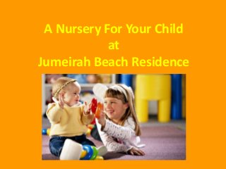 A Nursery For Your Child
at
Jumeirah Beach Residence
 