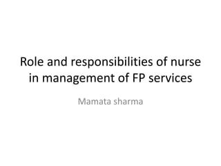 Role and responsibilities of nurse
in management of FP services
Mamata sharma
 