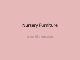 Nursery Furniture

  www.liliplum.com
 