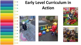 Early Level Curriculum in
Action
 