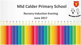 Mid Calder Primary School
Nursery Induction Evening
June 2017
 