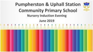 Pumpherston & Uphall Station
Community Primary School
Nursery Induction Evening
June 2019
 