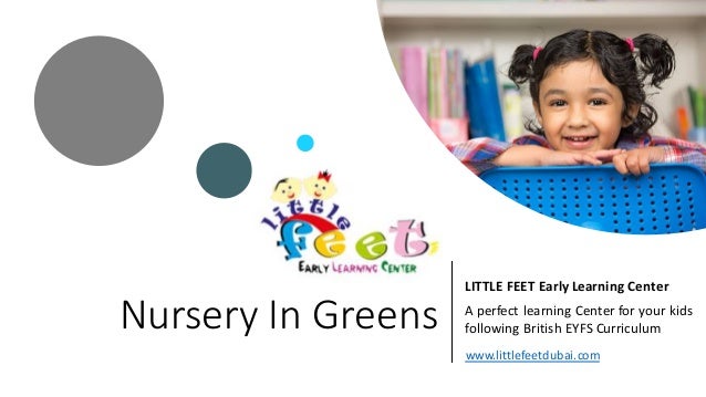 Nursery In Greens
LITTLE FEET Early Learning Center
A perfect learning Center for your kids
following British EYFS Curriculum
www.littlefeetdubai.com
 