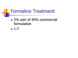 Formaline Treatment




5% soln of 40% commercial
formulation
1:7

 