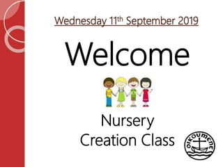 Wednesday 11th September 2019
Welcome
Nursery
Creation Class
 
