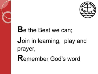 Be the Best we can;
Join in learning, play and
prayer,
Remember God’s word
 