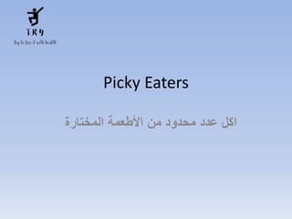 Picky Eaters
‫عدد‬ ‫اكل‬
‫من‬ ‫محدود‬
‫األطعمة‬
‫المختارة‬
 