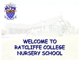 WELCOME TOWELCOME TO
RATCLIFFE COLLEGERATCLIFFE COLLEGE
NURSERY SCHOOLNURSERY SCHOOL
 
