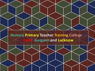 Nursery Primary Teacher Training College in
Delhi, Gurgaon and Lucknow
 