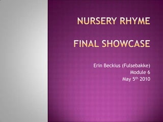 Nursery Rhymefinal showcase Erin Beckius (Fulsebakke) Module 6 May 5th 2010  